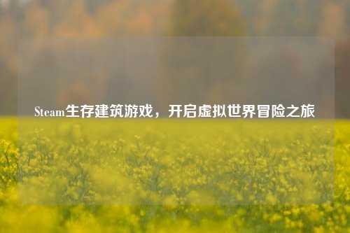 Steam生存建筑游戏,开启虚拟世界冒险之旅
