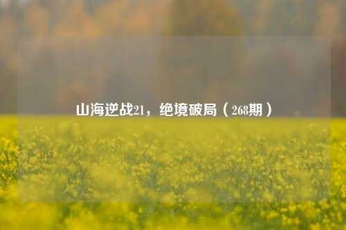 山海逆战21,绝境破局(268期)