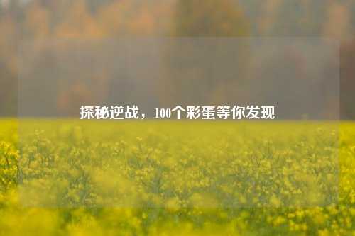 探秘逆战,100个彩蛋等你发现