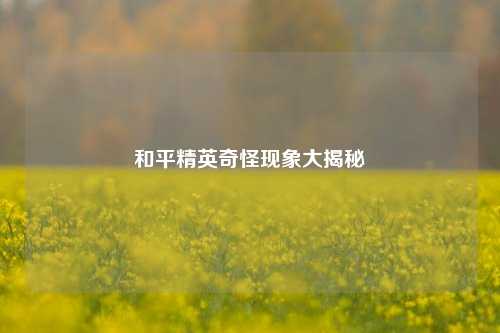 和平精英奇怪现象大揭秘