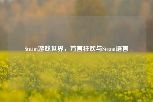 Steam游戏世界，方言狂欢与Steam语言